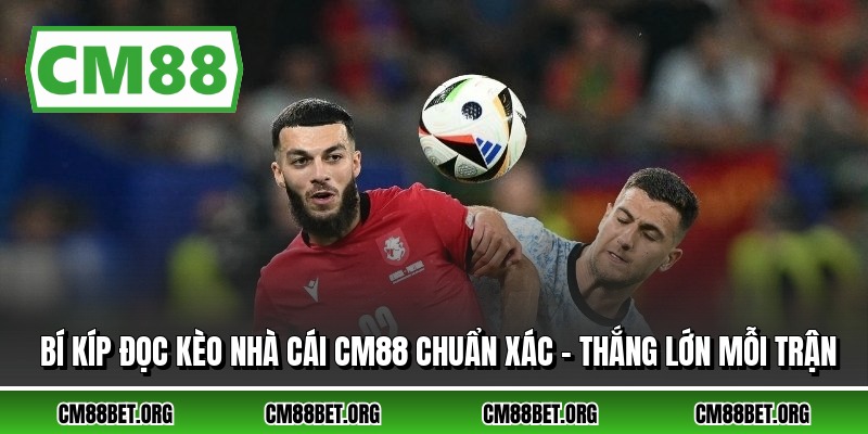 Bí Kíp Đọc Kèo Nhà Cái CM88 Chuẩn Xác - Thắng Lớn Mỗi Trận
