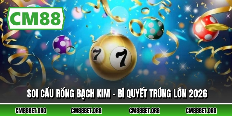 Soi Cầu Rồng Bạch Kim - Bí Quyết Trúng Lớn 2026