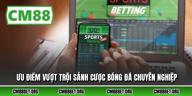 Ưu điểm vượt trội sảnh cược bóng đá chuyên nghiệp